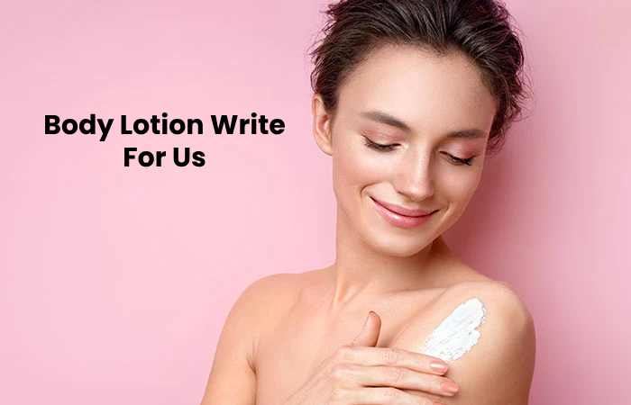 Body Lotion Write for us